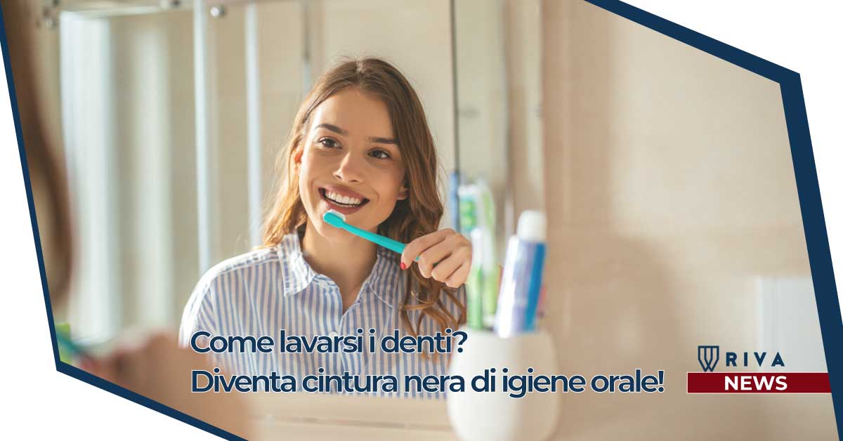 Come lavarsi i denti: parliamo di igiene orale | Riva Dental Clinic